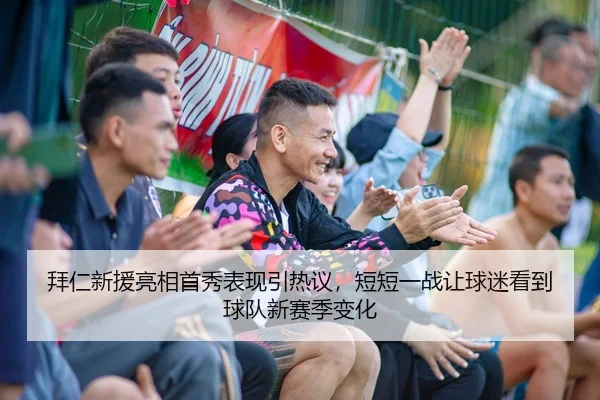 拜仁新援亮相首秀表现引热议，短短一战让球迷看到球队新赛季变化（wuxingtiyu）